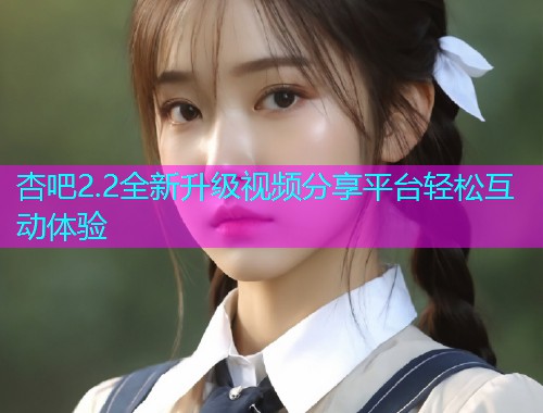 杏吧2.2全新升级视频分享平台轻松互动体验  第1张