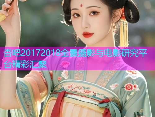 杏吧20172018全景摄影与电影研究平台精彩汇聚  第1张