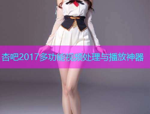 杏吧2017多功能视频处理与播放神器  第1张