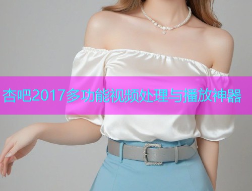 杏吧2017多功能视频处理与播放神器  第2张