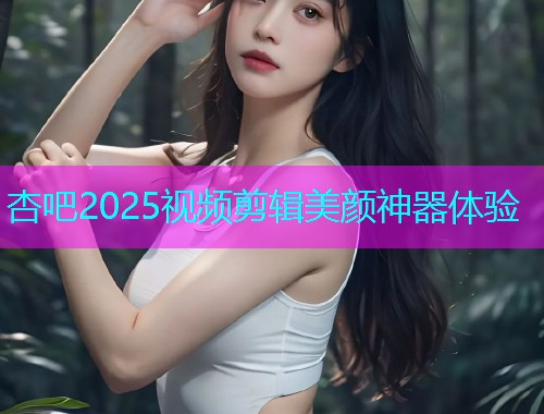 杏吧2025视频剪辑美颜神器体验  第1张