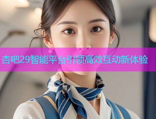 杏吧29智能平台引领高效互动新体验  第1张