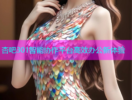 杏吧301智能协作平台高效办公新体验  第1张