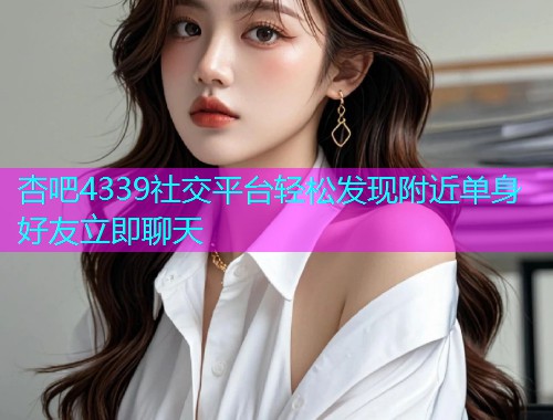 杏吧4339社交平台轻松发现附近单身好友立即聊天  第1张