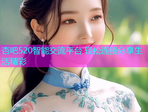 杏吧520智能交流平台 轻松连接分享生活精彩  第2张