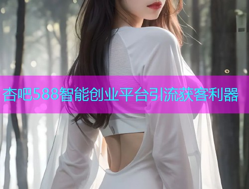 杏吧588智能创业平台引流获客利器  第1张