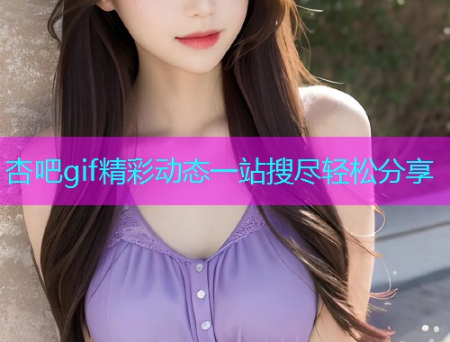 杏吧gif精彩动态一站搜尽轻松分享  第1张