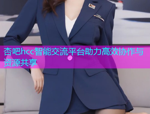 杏吧hcc智能交流平台助力高效协作与资源共享  第1张